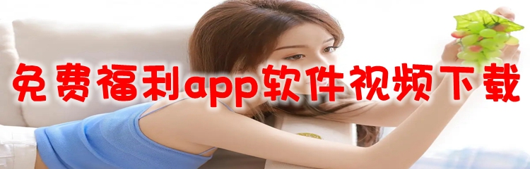 免费福利app软件视频下载