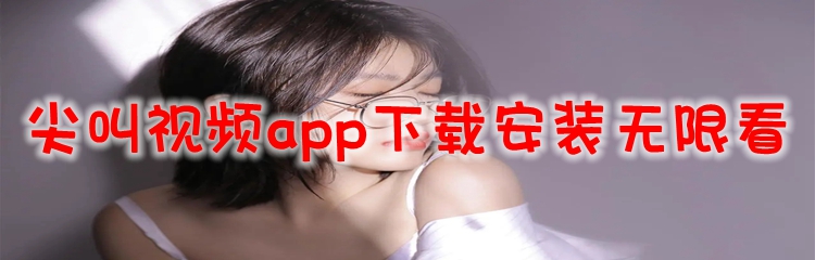 尖叫视频app下载安装无限看