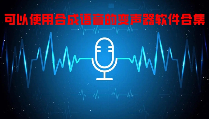 可以使用合成语音的变声器软件合集